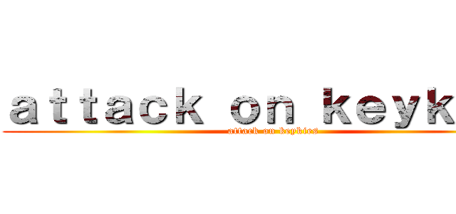 ａｔｔａｃｋ ｏｎ ｋｅｙｋｉｅｓ (attack on keykies)