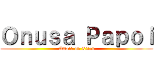 Ｏｎｕｓａ Ｐａｐｏｉ (Attack on Titan)