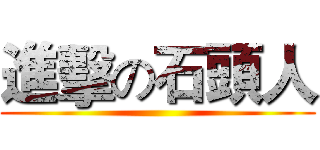 進擊の石頭人 ()
