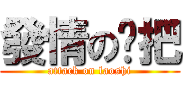 發情の拖把 (attack on laoshi)