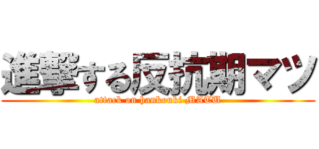 進撃する反抗期マツ (attack on hankouki MATU)