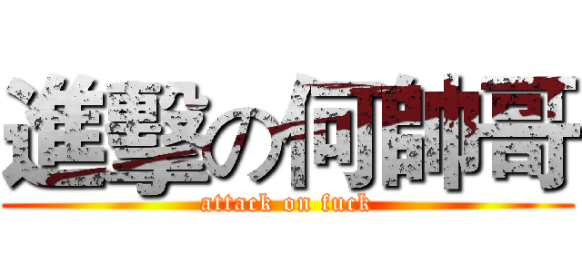 進擊の何帥哥 (attack on fuck)