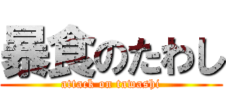 暴食のたわし (attack on tawashi)