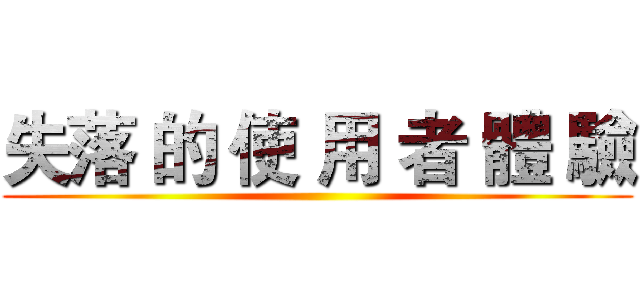 失落 的 使 用 者 體 驗 ()