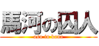 馬河の囚人 (asu in kana)