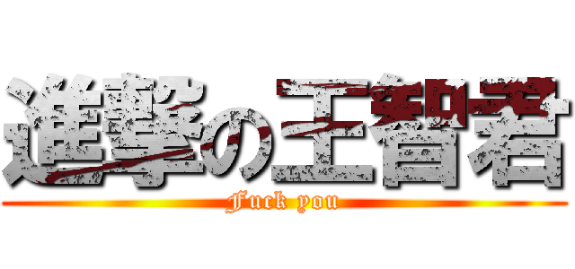 進撃の王智君 (Fuck you)