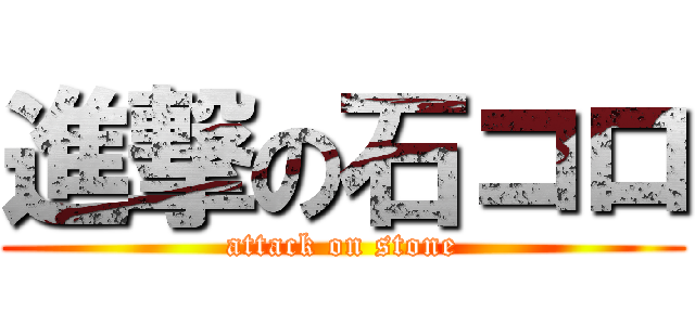 進撃の石コロ (attack on stone)