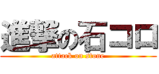 進撃の石コロ (attack on stone)