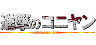 進撃のコニヤン (attack on koni)