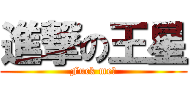 進撃の王星 (Fuck me！)
