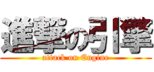 進撃の引擎 (attack on Engine)