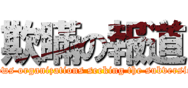 欺瞞の報道 (News organizations seeking the subversion)