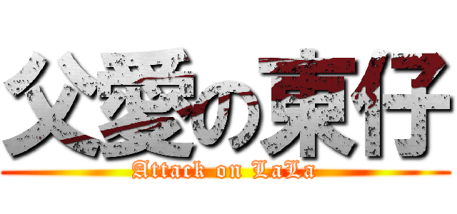 父愛の東仔 (Attack on LaLa)