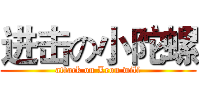进击の小陀螺 (attack on Leon will)