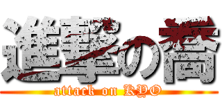 進撃の喬 (attack on KYO)