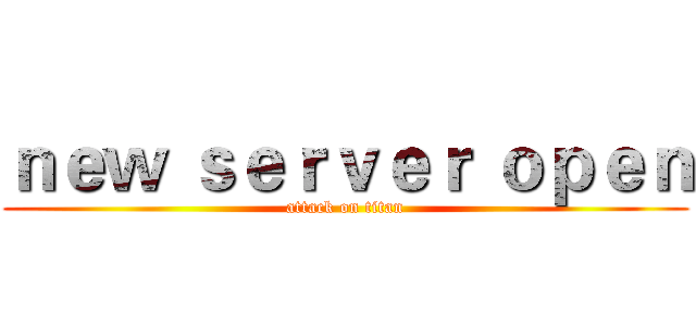 ｎｅｗ ｓｅｒｖｅｒ ｏｐｅｎ (attack on titan)