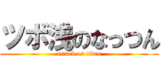 ツボ浅のなっつん (attack on titan)