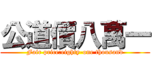 公道價八萬一 (Fair price:eighty-one thousand)