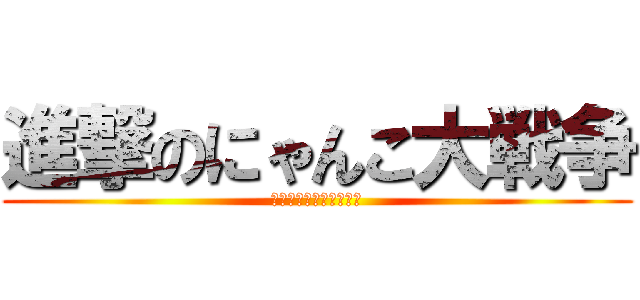 進撃のにゃんこ大戦争 (みんなでワイワイ大進撃)