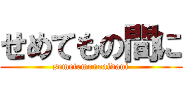 せめてもの間に (semetemonoaidani)