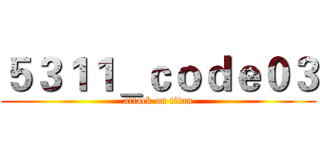 ５３１１＿ｃｏｄｅ０３ (attack on titan)
