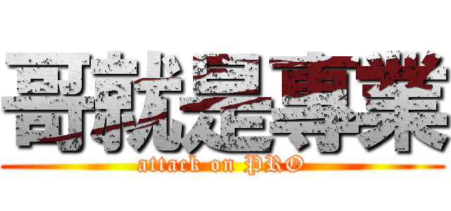 哥就是專業 (attack on PRO)