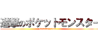 進撃のポケットモンスター (Comming soon......)