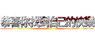 恭喜你找到自己的快樂 (attack ti)