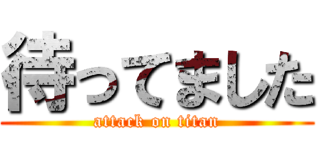 待ってました (attack on titan)
