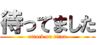 待ってました (attack on titan)