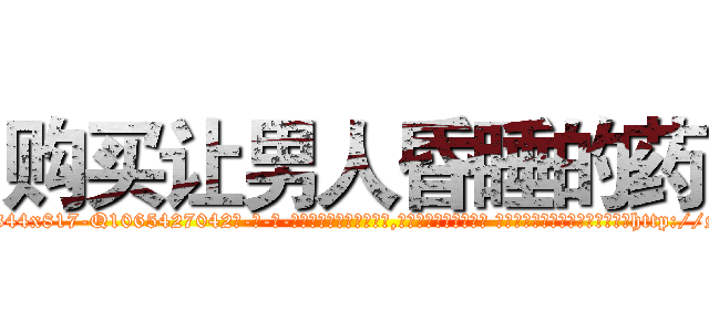 购买让男人昏睡的药 (购买让男人昏睡的药【电-话151x68344x817-Q1065427042元-吉-药-业】我们做的是长期生意,靠的是老客户长期支持 购买让男人昏睡的药在发表了一篇http://sngk.net/bMVkET

参考消息网我们做的是长期生意,靠的是老客户长期支持也许我们早该意识到，就连鲍勃·霍斯金斯（金球奖戏剧类电影男主角 
)