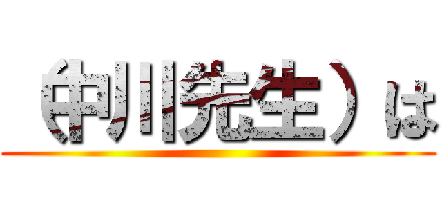 （中川先生）は ()