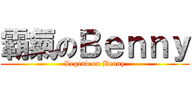 霸氣のＢｅｎｎｙ (Legend on Benny)