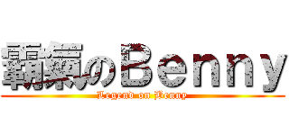 霸氣のＢｅｎｎｙ (Legend on Benny)