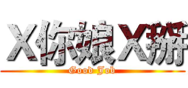 Ｘ你娘Ｘ掰 (Good Job)
