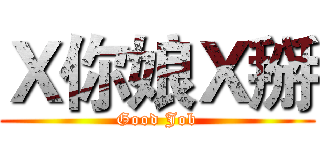 Ｘ你娘Ｘ掰 (Good Job)