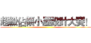 超級佔領小屋設計大賽！ ()