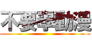 不要學動漫 ()