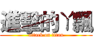 進擊的ㄚ飄 (attack on titan)