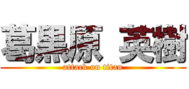 葛黒原 英樹 (attack on titan)