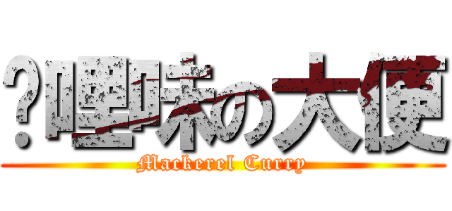 咖哩味の大便 (Mackerel Curry)