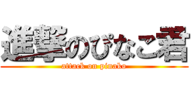 進撃のぴなこ君 (attack on pinako)