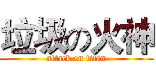垃圾の火神 (attack on titan)