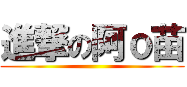 進撃の阿ｏ苗 ()