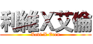 利維Ｘ艾倫 (Levi X Eren)