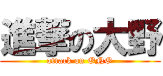 進撃の大野 (attack on ONO)