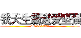 我天生霸道爱坚强 (attack on titan)