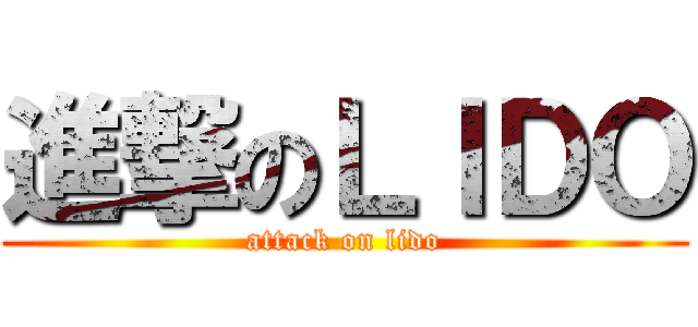 進撃のＬＩＤＯ (attack on lido)