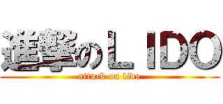 進撃のＬＩＤＯ (attack on lido)