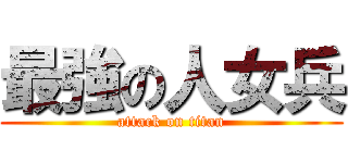 最強の人女兵 (attack on titan)